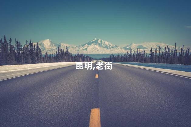 冬季昆明老街好玩吗 昆明老街特色美食