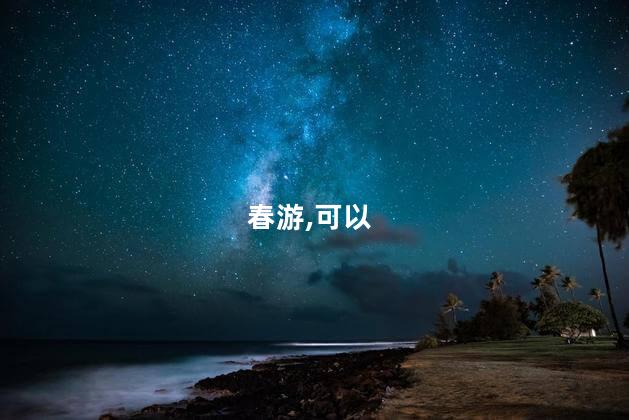 今年春游好玩吗 春游旅游景点大全排名