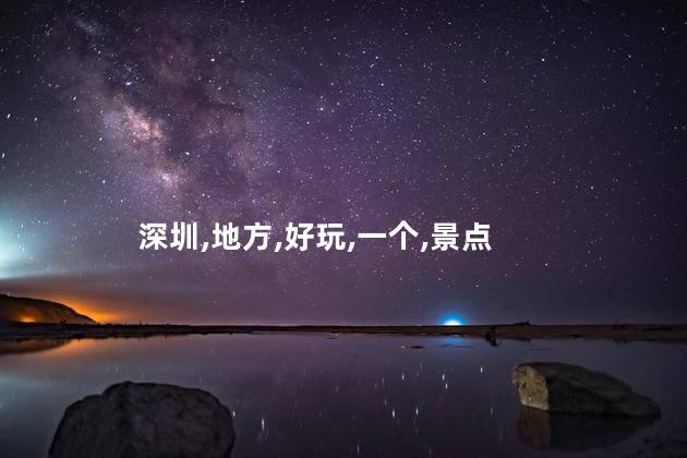 住大梅沙好玩吗现在 深圳景点有哪些好玩的地方