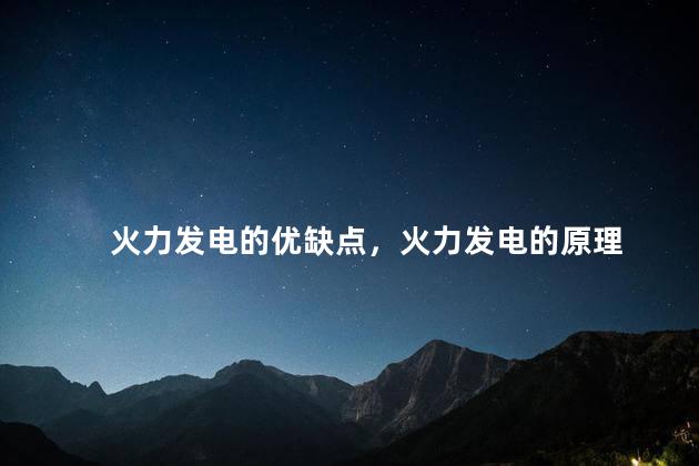 火力发电的优缺点，火力发电的原理