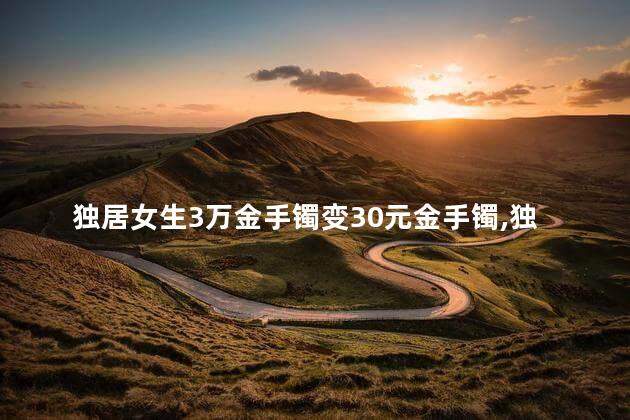 独居女生3万金手镯变30元金手镯，独居女生如何被掉包