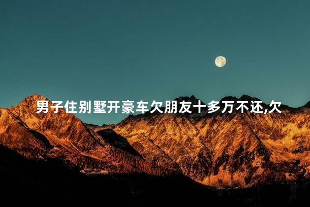 男子住别墅开豪车欠朋友十多万不还，欠钱不还怎么办