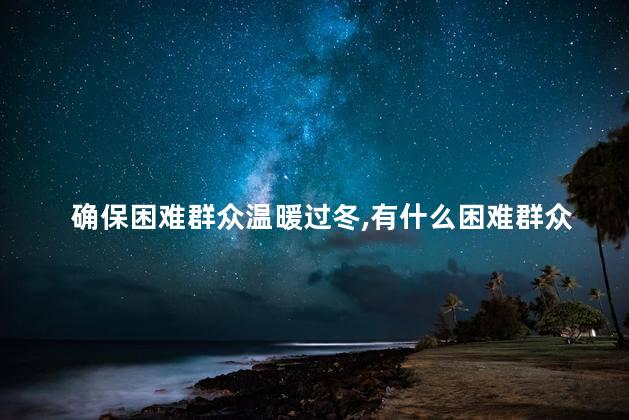 确保困难群众温暖过冬，有什么困难群众温暖过冬政策