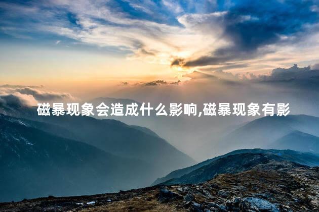 磁暴现象会造成什么影响，磁暴现象有影响吗