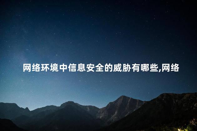 网络环境中信息安全的威胁有哪些，网络环境中信息安全有威胁吗