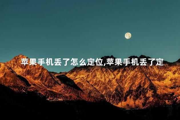 苹果手机丢了怎么定位，苹果手机丢了定位还在吗