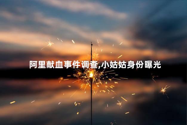 阿里献血事件调查，小姑姑身份曝光