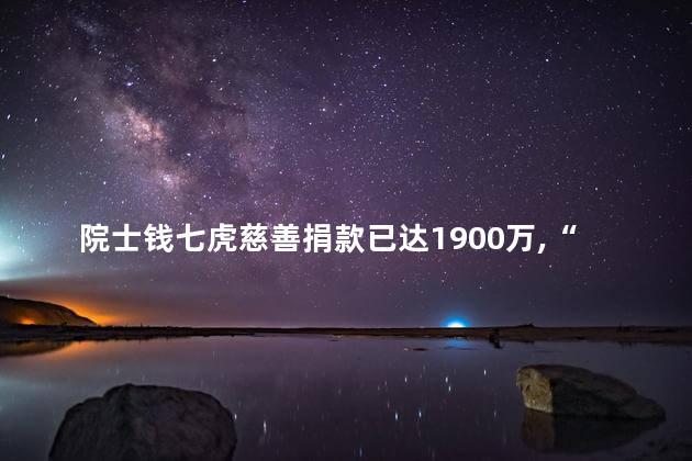 院士钱七虎慈善捐款已达1900万，“八一勋章”获得者