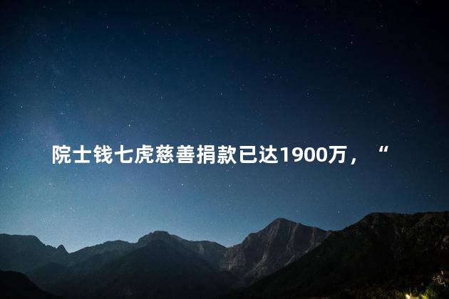 院士钱七虎慈善捐款已达1900万，“八一勋章”获得者